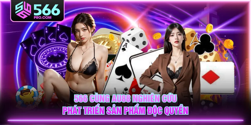 566 cùng AU88 nghiên cứu phát triển sản phẩm độc quyền