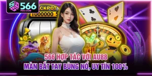 566 Hợp Tác Với AU88 - Màn Bắt Tay Bùng Nổ, Uy Tín 100%