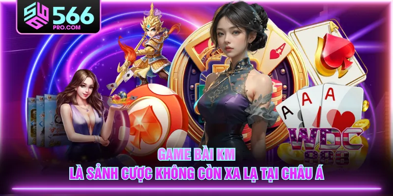 Game Bài KM là sảnh cược không còn xa lạ tại châu Á
