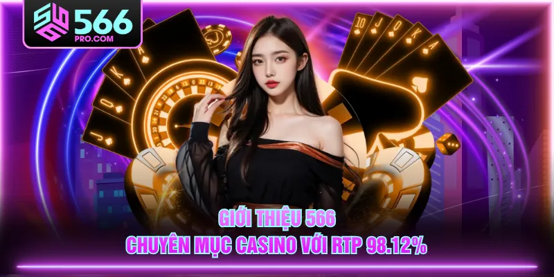 Giới thiệu 566 chuyên mục Casino với RTP 98.12%