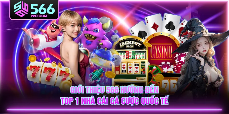 Giới thiệu 566 hướng đến top 1 nhà cái cá cược quốc tế