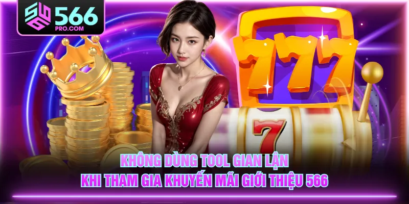 Không dùng tool gian lận khi tham gia khuyến mãi giới thiệu 566