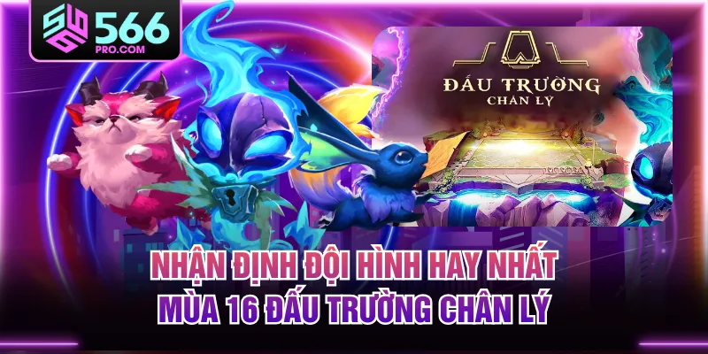 Nhận Định Đội Hình Hay Nhất Mùa 16 Đấu Trường Chân Lý