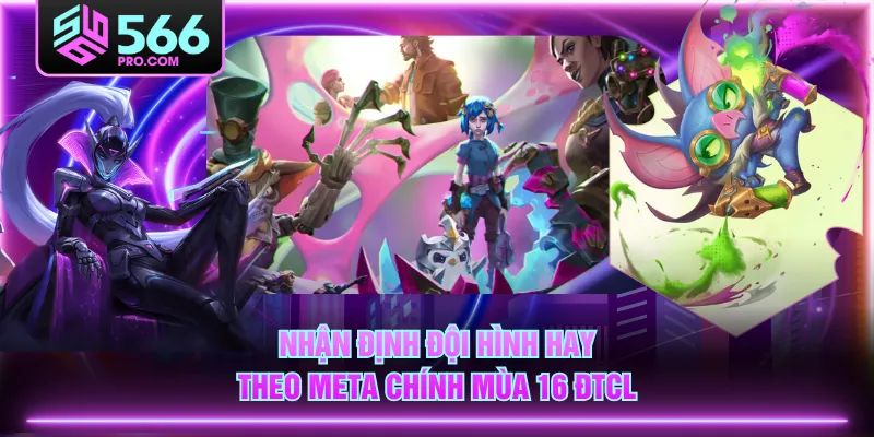 Nhận định đội hình hay theo meta chính mùa 16 ĐTCL