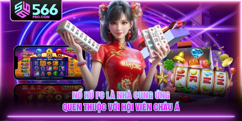 Nổ Hũ FC là nhà cung ứng quen thuộc với hội viên châu Á