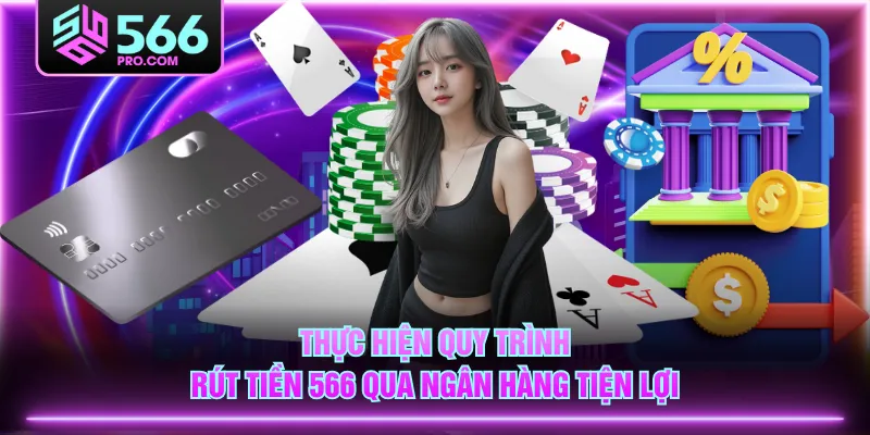 Thực hiện quy trình rút tiền 566 qua ngân hàng tiện lợi